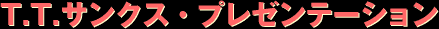 T.T.�T���N�X�E�v���[���e�[�V����